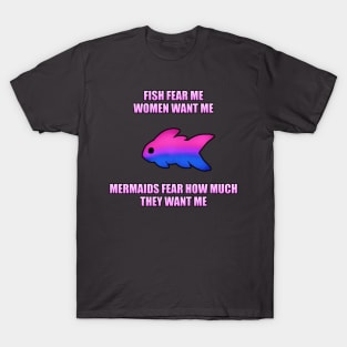 Fish Fear Me, Women Want Me, Mermaids Fear How Much They Want Me (Bi) T-Shirt